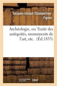 Archéologie, Ou Traité Des Antiquités, Monuments de l'Art, Etc.