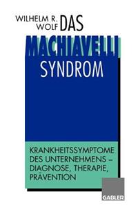 Das Machiavelli-Syndrom: Krankheitssymptome Des Unternehmens -- Diagnose, Therapie, Prävention