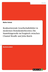Konkurrierende Gesellschaftsbilder in modernen Demokratietheorien. Die Staatsbürgerrolle im Vergleich zwischen Chantal Mouffe und John Rawls