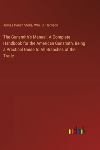 The Gunsmith's Manual. A Complete Handbook for the American Gunsmith, Being a Practical Guide to All Branches of the Trade