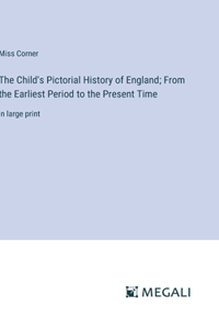 Child's Pictorial History of England; From the Earliest Period to the Present Time: in large print