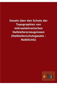 Gesetz über den Schutz der Topographien von mikroelektronischen Halbleitererzeugnissen (Halbleiterschutzgesetz - HalblSchG)