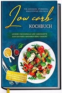 Low Carb Kochbuch fur Anfanger, Studenten, Berufstatige und Faule: Leckere und schnelle Low Carb Rezepte zum gesunden Abnehmen ohne Verzicht
