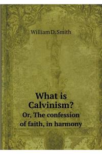 What Is Calvinism? Or, the Confession of Faith, in Harmony