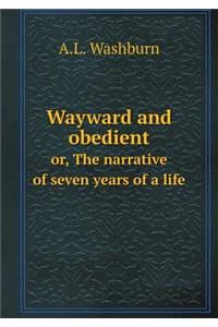 Wayward and Obedient Or, the Narrative of Seven Years of a Life