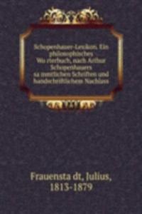 Schopenhauer-Lexikon. Ein philosophisches Worterbuch, nach Arthur Schopenhauers sammtlichen Schriften und handschriftlichem Nachlass