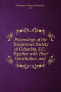 Proceedings of the Temperance Society of Columbia, S.C.: Together with Their Constitution, and .