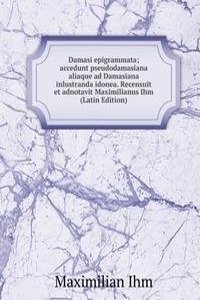Damasi epigrammata; accedunt pseudodamasiana aliaque ad Damasiana inlustranda idonea. Recensuit et adnotavit Maximilianus Ihm (Latin Edition)