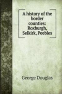 history of the border counties: Roxburgh, Selkirk, Peebles