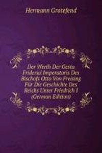 Der Werth Der Gesta Friderici Imperatoris Des Bischofs Otto Von Freising Fur Die Geschichte Des Reichs Unter Friedrich I (German Edition)