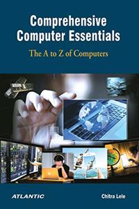 Comprehensive Computer Essentials: The A to Z of Computers