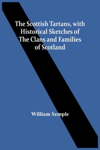 Scottish Tartans, With Historical Sketches Of The Clans And Families Of Scotland