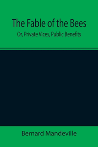 Fable of the Bees; Or, Private Vices, Public Benefits