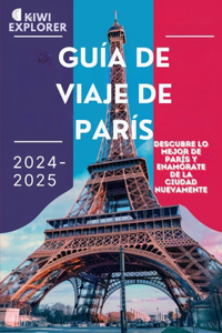 Guía de Viaje de París 2024-2025: Descubre lo mejor de París y enamórate de la ciudad nuevamente