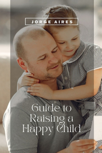 Guide to Raising a Happy Child