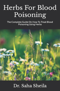 Herbs For Blood Poisoning: The Complete Guide On How To Treat Blood Poisoning Using Herbs