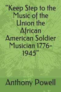 "Keep Step to the Music of the Union the African American Soldier Musician 1776-1945"