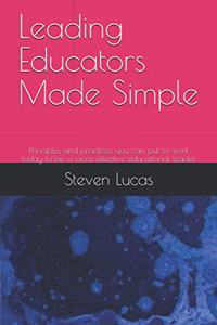 Leading Educators Made Simple: Principles and practices you can put to work today to be a more effective educational leader.