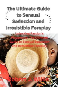 Ultimate Guide to Sensual Seduction and Irresistible Foreplay