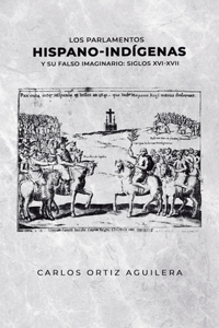 parlamentos hispano-indígenas y su falso imaginario (Siglos XVI - XVII)