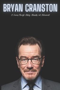 Bryan Cranston: A Journey Through Acting, Adversity, and Achievement