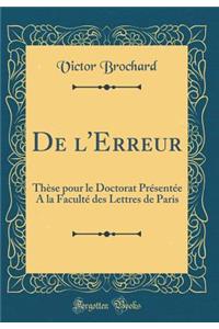 de l'Erreur: ThÃ¨se Pour Le Doctorat PrÃ©sentÃ©e a la FacultÃ© Des Lettres de Paris (Classic Reprint)