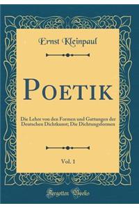 Poetik, Vol. 1: Die Lehre Von Den Formen Und Gattungen Der Deutschen Dichtkunst; Die Dichtungsformen (Classic Reprint)
