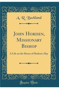 John Horden, Missionary Bishop: A Life on the Shores of Hudson's Bay (Classic Reprint)