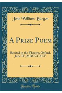 A Prize Poem: Recited in the Theatre, Oxford, June IV, MDCCCXLV (Classic Reprint)