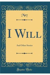 I Will: And Other Stories (Classic Reprint)