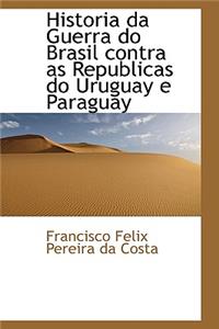 Historia Da Guerra Do Brasil Contra as Republicas Do Uruguay E Paraguay