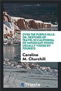 Over the purple hills: or, Sketches of travel in California of important points usually visited by tourists