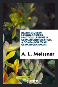 Heath's Modern Language Series. Practical Lessons in German Conversation. a Companion to All German Grammars