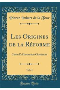 Les Origines de la Rï¿½forme, Vol. 4: Calvin Et l'Institution Chrï¿½tienne (Classic Reprint)