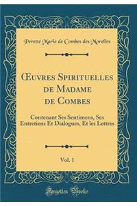 Oeuvres Spirituelles de Madame de Combes, Vol. 1: Contenant Ses Sentimens, Ses Entretiens Et Dialogues, Et Les Lettres (Classic Reprint)