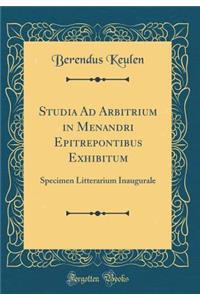 Studia Ad Arbitrium in Menandri Epitrepontibus Exhibitum: Specimen Litterarium Inaugurale (Classic Reprint)