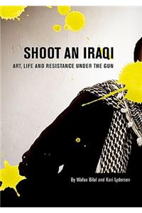 Shoot an Iraqi: Art, Life and Resistance Under the Gun