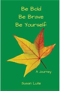 Be Bold, Be Brave, Be Yourself