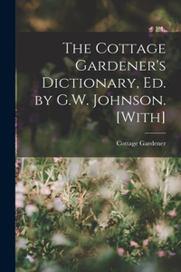 Cottage Gardener's Dictionary, Ed. by G.W. Johnson. [With]