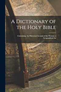 Dictionary of the Holy Bible: Containing, An Historical Account of the Persons; a Geographical An