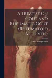 Treatise On Gout and Rheumatic Gout (Rheumatoid Arthritis)