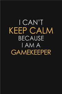 I Can't Keep Calm Because I Am A Gamekeeper