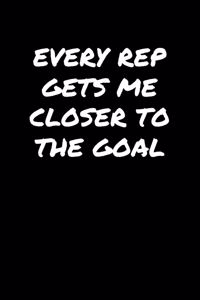 Every Rep Gets Me Closer To The Goal