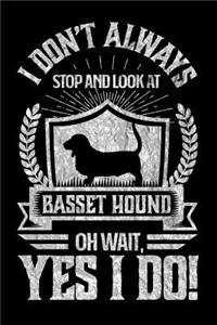 I Don't Always Stop and Look At Basset Hound OH Wait, Yes I Do!