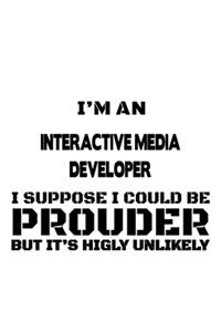 I'm An Interactive Media Developer I Suppose I Could Be Prouder But It's Highly Unlikely