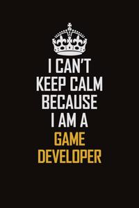 I Can't Keep Calm Because I Am A Game Developer