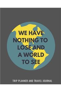 We Have Nothing To Lose And A World To See - Trip Planner & Travel Journal