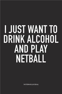 I Just Want To Drink Alcohol And Play Netball