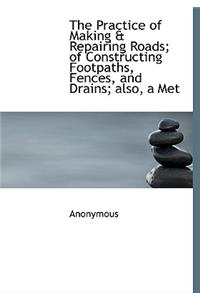 The Practice of Making & Repairing Roads; Of Constructing Footpaths, Fences, and Drains; Also, a Met