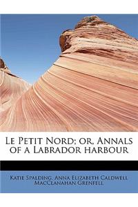 Le Petit Nord; Or, Annals of a Labrador Harbour